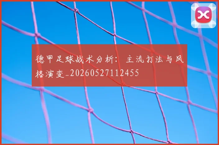 德甲足球战术分析:主流打法与风格演变_20260527112455