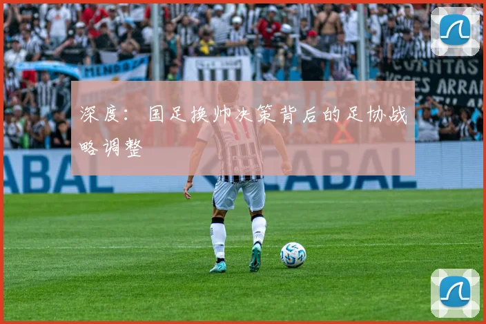 深度：国足换帅决策背后的足协战略调整