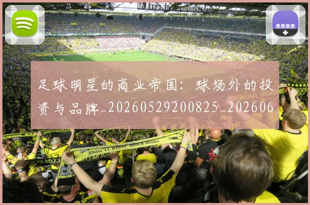足球明星的商业帝国：球场外的投资与品牌_20260529200825_20260610170329