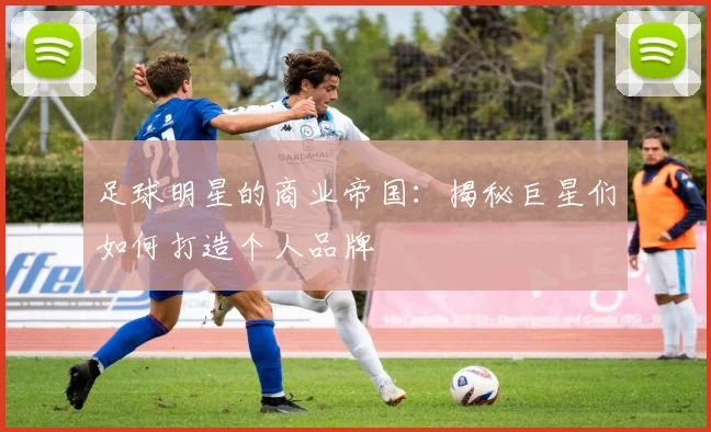 足球明星的商业帝国:揭秘巨星们如何打造个人品牌