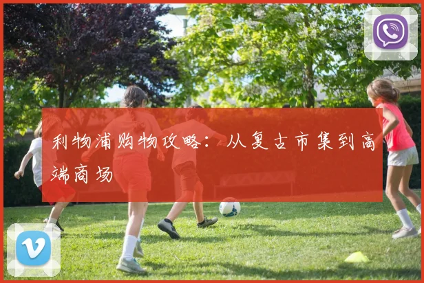 利物浦购物攻略:从复古市集到高端商场