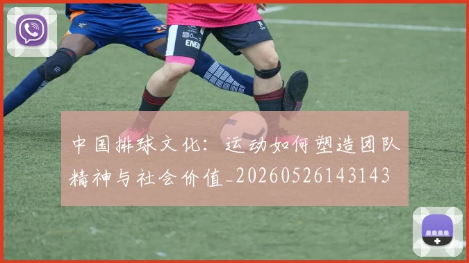 中国排球文化:运动如何塑造团队精神与社会价值_20260526143143