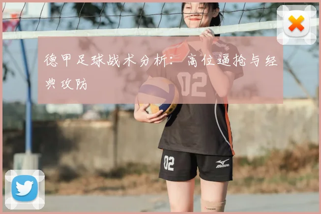 德甲足球战术分析:高位逼抢与经典攻防