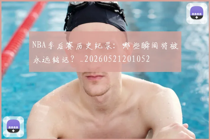 NBA季后赛历史纪录:哪些瞬间将被永远铭记?_20260521201052