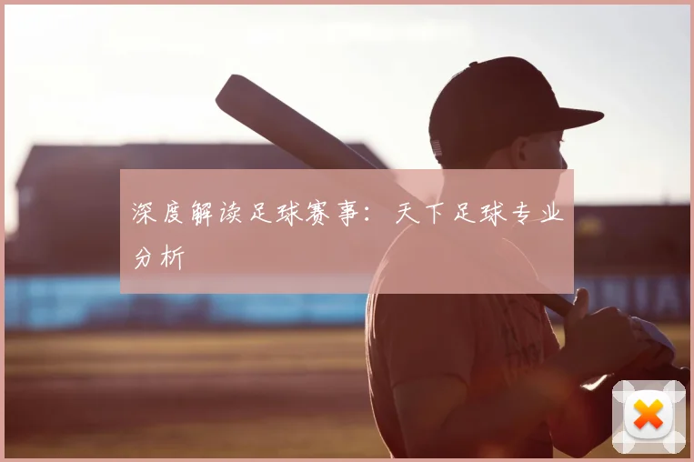 深度解读足球赛事:天下足球专业分析